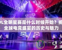 LOL全明星賽是什么時候開始？揭開全球電競盛宴的歷史與魅力