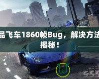 極品飛車1860幀Bug，解決方法大揭秘！