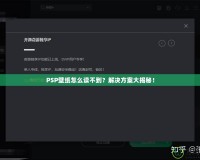 PSP壁紙怎么讀不到？解決方案大揭秘！