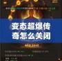 變態(tài)超爆傳奇怎么關(guān)閉？揭秘解決方案與常見問題