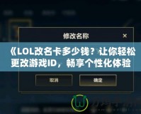 《LOL改名卡多少錢？讓你輕松更改游戲ID，暢享個性化體驗》