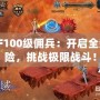 DNF100級(jí)傭兵：開啟全新冒險(xiǎn)，挑戰(zhàn)極限戰(zhàn)斗！