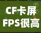 CF卡屏FPS很高但卡屏？解決方案揭秘，帶你告別卡頓體驗(yàn)！