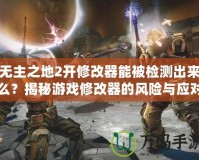 無主之地2開修改器能被檢測出來么？揭秘游戲修改器的風險與應對策略