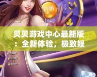 貝貝游戲中心最新版：全新體驗(yàn)，極致娛樂(lè)，盡在掌中！