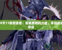 DNF天11暗夜使者：超越黑暗的力量，掌控戰(zhàn)場(chǎng)的命運(yùn)