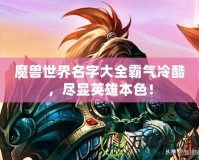 魔獸世界名字大全霸氣冷酷，盡顯英雄本色！