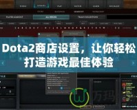 Dota2商店設(shè)置，讓你輕松打造游戲最佳體驗