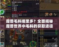 魔獸毛料哪里多？全面揭秘魔獸世界中毛料的獲取途徑！