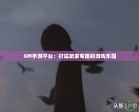 GM手游平臺(tái)：打造玩家專屬的游戲樂園