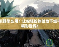 DNF模擬器怎么用？讓你輕松體驗地下城與勇士的精彩世界！