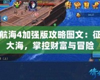 大航海4加強版攻略圖文：征服大海，掌控財富與冒險