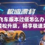 QQ飛車版本過低怎么辦？教你輕松升級，暢享極速競速體驗！