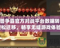 《魔獸爭(zhēng)霸官方對(duì)戰(zhàn)平臺(tái)數(shù)據(jù)轉(zhuǎn)移KK，輕松遷移，暢享無(wú)縫游戲體驗(yàn)！》