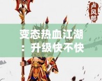 變態(tài)熱血江湖：升級快不快？快速體驗激情戰(zhàn)斗！