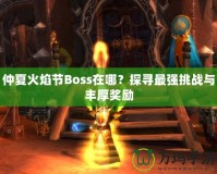 仲夏火焰節(jié)Boss在哪？探尋最強(qiáng)挑戰(zhàn)與豐厚獎勵