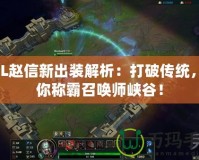 LOL趙信新出裝解析：打破傳統(tǒng)，助你稱霸召喚師峽谷！