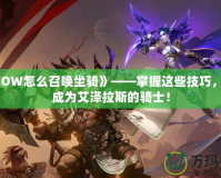 《WOW怎么召喚坐騎》——掌握這些技巧，讓你成為艾澤拉斯的騎士！