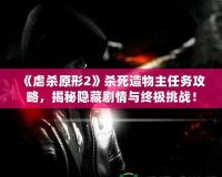 《虐殺原形2》殺死造物主任務(wù)攻略，揭秘隱藏劇情與終極挑戰(zhàn)！