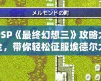 PSP《最終幻想三》攻略大全，帶你輕松征服埃德爾大陸！