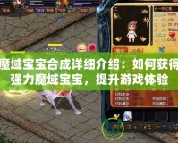 魔域?qū)殞毢铣稍敿毥榻B：如何獲得強力魔域?qū)殞?，提升游戲體驗