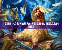 《魔獸中文名字的魅力：不僅是翻譯，更是文化的傳遞》