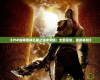 《PSP戰(zhàn)神奧林匹斯之鏈中文版：全新冒險(xiǎn)，震撼體驗(yàn)》