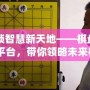 解鎖智慧新天地——棋盤APP平臺，帶你領(lǐng)略未來棋類世界的無限可能