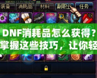 DNF消耗品怎么獲得？掌握這些技巧，讓你輕松收集豐富資源！