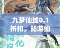 九夢仙域0.1折扣，暢游仙境、開啟你的修仙之旅！