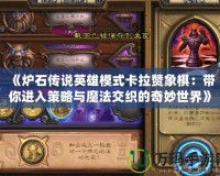 《爐石傳說英雄模式卡拉贊象棋：帶你進入策略與魔法交織的奇妙世界》