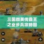 三國群英傳霸王之業(yè)步兵攻略圖：掌握這些技巧，制霸戰(zhàn)場