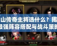 蜀山傳奇主將選什么？揭秘最強(qiáng)陣容搭配與戰(zhàn)斗策略