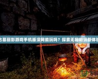 古墓麗影游戲手機(jī)版沒網(wǎng)能玩嗎？探索無網(wǎng)暢玩新體驗(yàn)