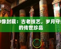 神像封藏：古老技藝，歲月守護的傳世珍品