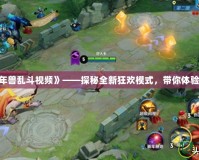 《Dota2年獸亂斗視頻》——探秘全新狂歡模式，帶你體驗極限激戰(zhàn)！