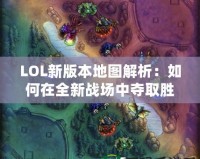 LOL新版本地圖解析：如何在全新戰(zhàn)場中奪取勝利