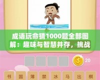 成語(yǔ)玩命猜1000題全部圖解：趣味與智慧并存，挑戰(zhàn)你的思維極限！