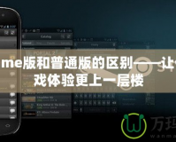 WeGame版和普通版的區(qū)別——讓你的游戲體驗(yàn)更上一層樓