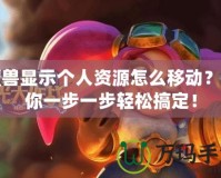 魔獸顯示個(gè)人資源怎么移動(dòng)？帶你一步一步輕松搞定！