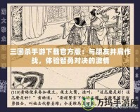 三國(guó)殺手游下載官方版：與朋友并肩作戰(zhàn)，體驗(yàn)智勇對(duì)決的激情