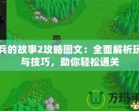 小兵的故事2攻略圖文：全面解析玩法與技巧，助你輕松通關