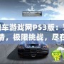 跑跑車游戲網(wǎng)PS3版：駕駛激情，極限挑戰(zhàn)，盡在掌握