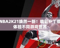 讓NBA2K21煥然一新！精彩補(bǔ)丁帶你體驗(yàn)不同游戲世界