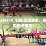 NBALive19_引爆籃球激情，體驗真實賽場風(fēng)采！