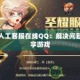 DNF人工客服在線QQ：解決問題，暢享游戲