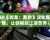 PSP《如龍：黑豹》漢化版下載，讓你暢玩江湖世界！