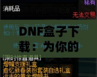 DNF盒子下載：為你的游戲體驗增添無限樂趣