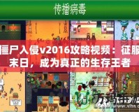 僵尸入侵v2016攻略視頻：征服末日，成為真正的生存王者