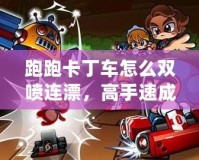 跑跑卡丁車(chē)怎么雙噴連漂，高手速成技巧全解析